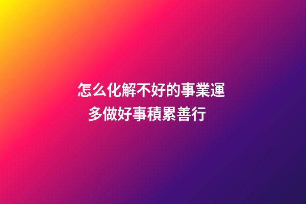 怎么化解不好的事業運    多做好事積累善行